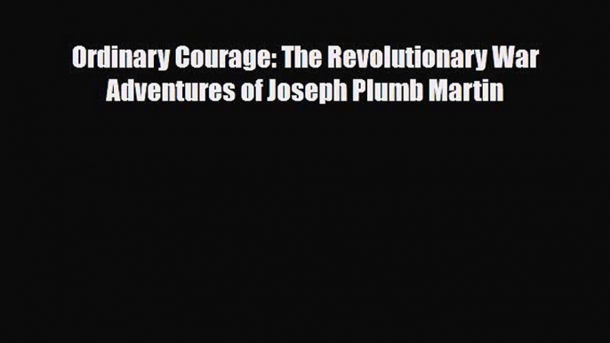 Read Books Ordinary Courage: The Revolutionary War Adventures of Joseph Plumb Martin E-Book