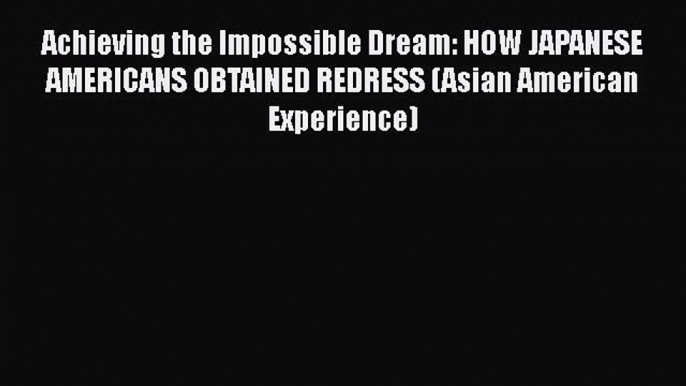 Download Books Achieving the Impossible Dream: HOW JAPANESE AMERICANS OBTAINED REDRESS (Asian