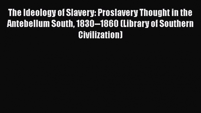 Read Books The Ideology of Slavery: Proslavery Thought in the Antebellum South 1830--1860 (Library