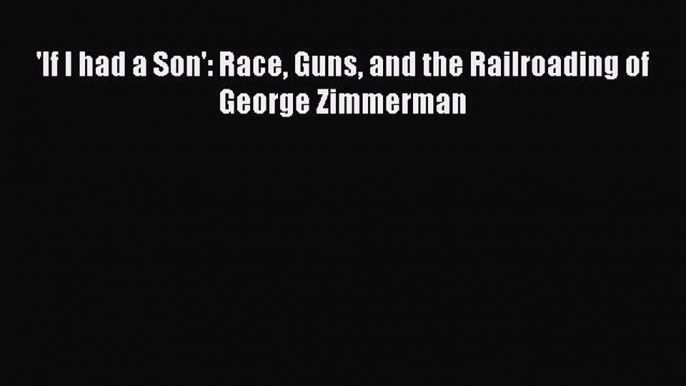 Read Books 'If I had a Son': Race Guns and the Railroading of George Zimmerman E-Book Free