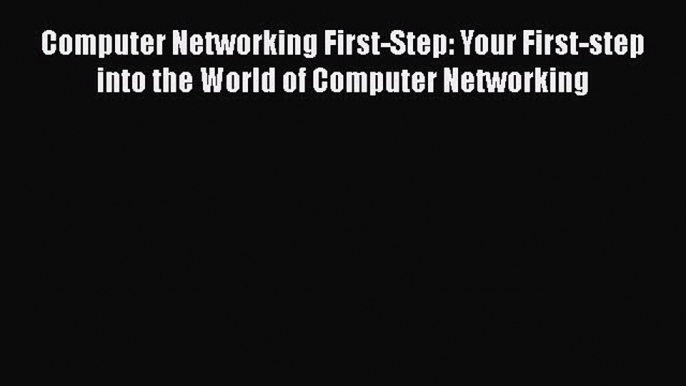 Read Computer Networking First-Step: Your First-step into the World of Computer Networking