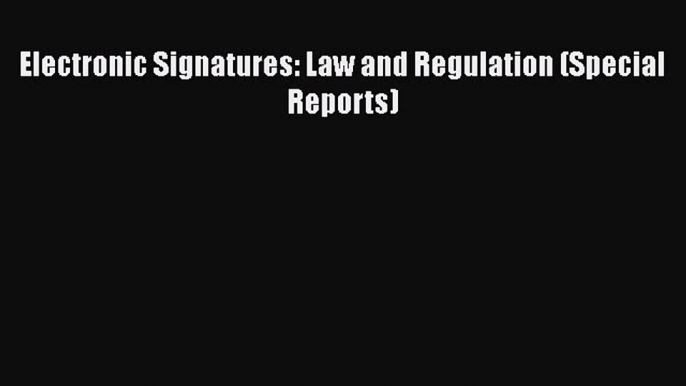 Read Book Electronic Signatures: Law and Regulation (Special Reports) ebook textbooks