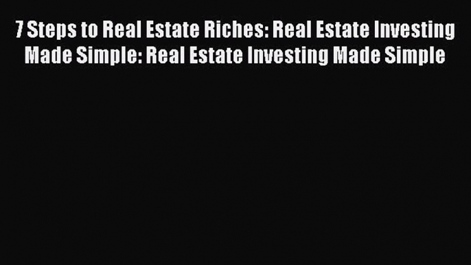 Read 7 Steps to Real Estate Riches: Real Estate Investing Made Simple: Real Estate Investing