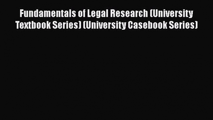 Read Book Fundamentals of Legal Research (University Textbook Series) (University Casebook