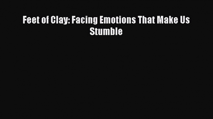 Read Feet of Clay: Facing Emotions That Make Us Stumble Ebook Free