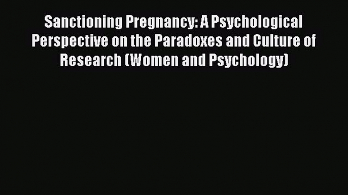 Read Sanctioning Pregnancy: A Psychological Perspective on the Paradoxes and Culture of Research