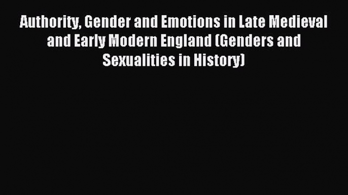 Read Authority Gender and Emotions in Late Medieval and Early Modern England (Genders and Sexualities