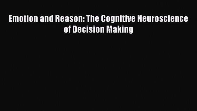 Download Emotion and Reason: The Cognitive Neuroscience of Decision Making PDF Online