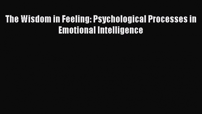 Download The Wisdom in Feeling: Psychological Processes in Emotional Intelligence PDF Free