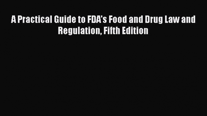 Read Book A Practical Guide to FDA's Food and Drug Law and Regulation Fifth Edition E-Book