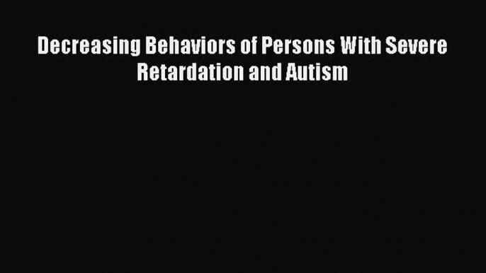 Download Books Decreasing Behaviors of Persons With Severe Retardation and Autism PDF Online