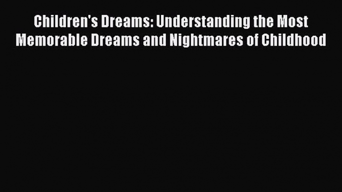 Read Books Children's Dreams: Understanding the Most Memorable Dreams and Nightmares of Childhood