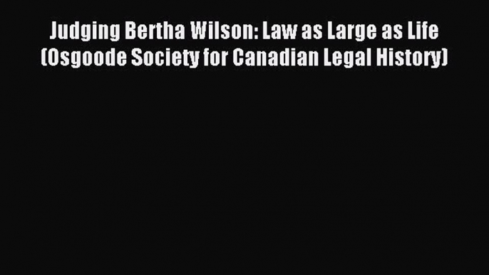 Read Judging Bertha Wilson: Law as Large as Life (Osgoode Society for Canadian Legal History)