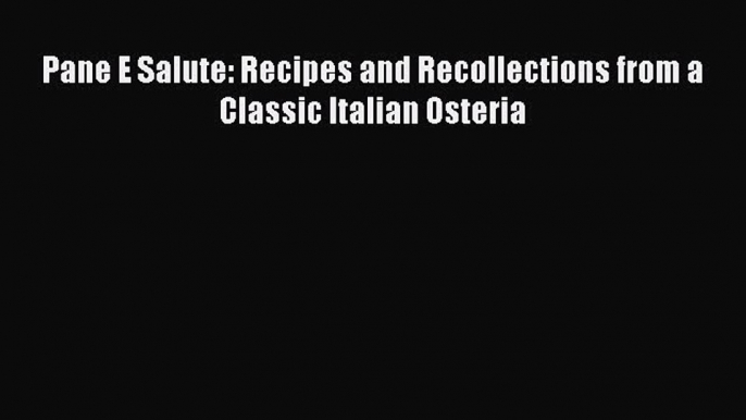 [PDF] Pane E Salute: Recipes and Recollections from a Classic Italian Osteria Read Full Ebook