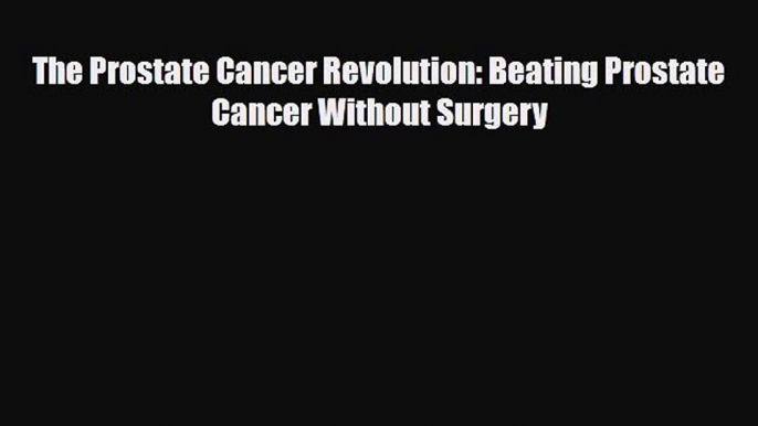 Read Books The Prostate Cancer Revolution: Beating Prostate Cancer Without Surgery ebook textbooks