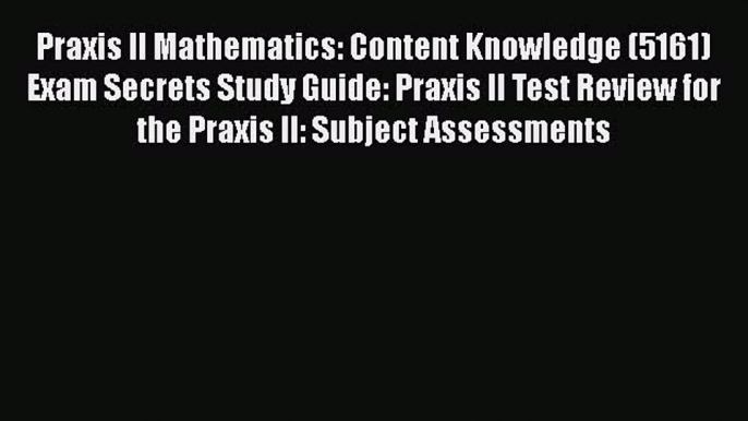 Read Book Praxis II Mathematics: Content Knowledge (5161) Exam Secrets Study Guide: Praxis