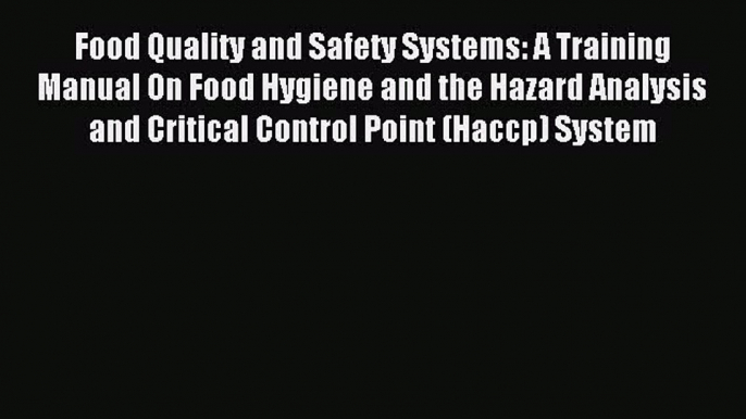 Read Food Quality and Safety Systems: A Training Manual On Food Hygiene and the Hazard Analysis