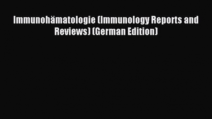 Read ImmunohÃ¤matologie (Immunology Reports and Reviews) (German Edition) Ebook Free