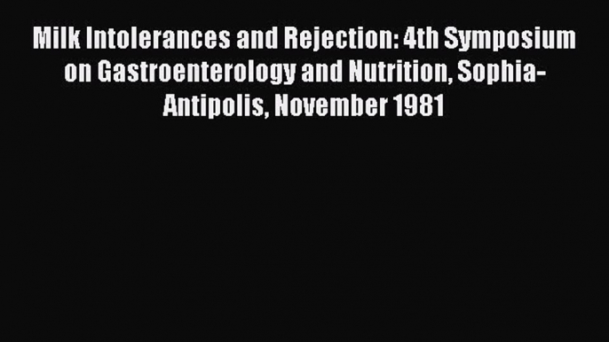 Download Milk Intolerances and Rejection: 4th Symposium on Gastroenterology and Nutrition Sophia-Antipolis