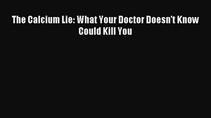 Read The Calcium Lie: What Your Doctor Doesn't Know Could Kill You PDF Free