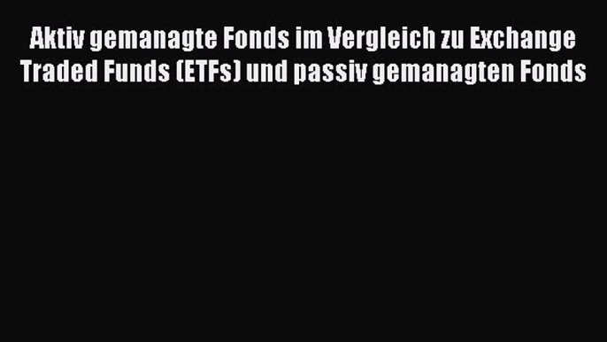 [PDF] Aktiv gemanagte Fonds im Vergleich zu Exchange Traded Funds (ETFs) und passiv gemanagten