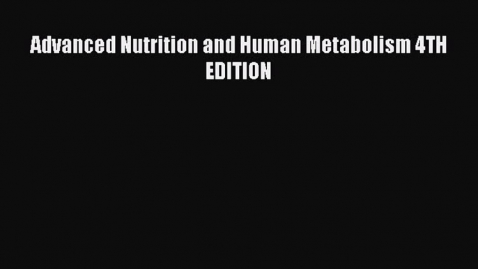 Read Advanced Nutrition and Human Metabolism 4TH EDITION Ebook Free