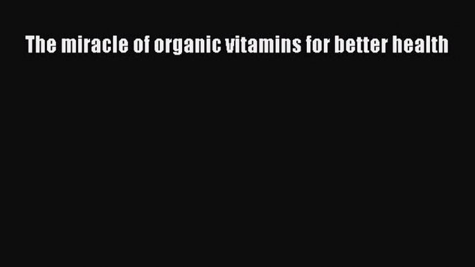 Read The miracle of organic vitamins for better health PDF Online