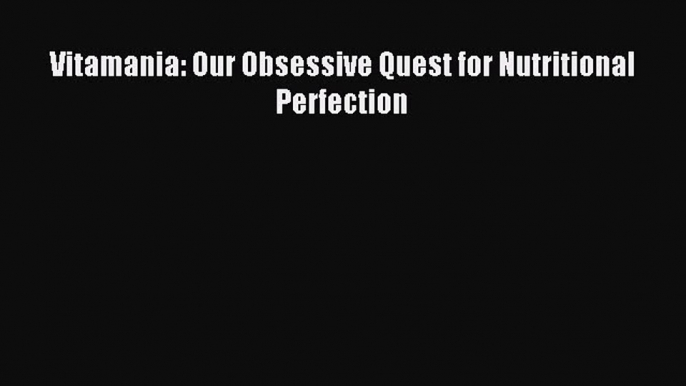 Download Vitamania: Our Obsessive Quest for Nutritional Perfection Ebook Free