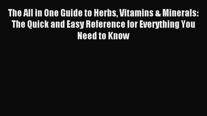 Read The All in One Guide to Herbs Vitamins & Minerals: The Quick and Easy Reference for Everything