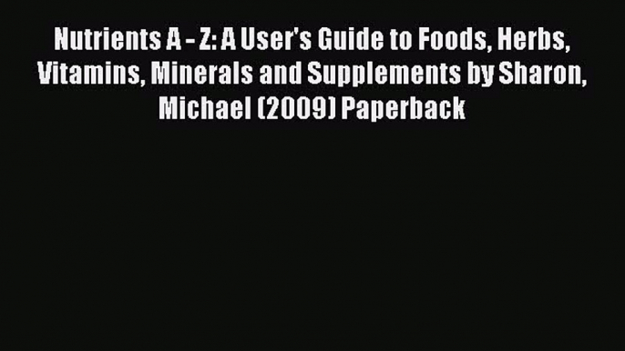 Read Nutrients A - Z: A User's Guide to Foods Herbs Vitamins Minerals and Supplements by Sharon