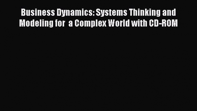 Read Business Dynamics: Systems Thinking and Modeling for  a Complex World with CD-ROM Free