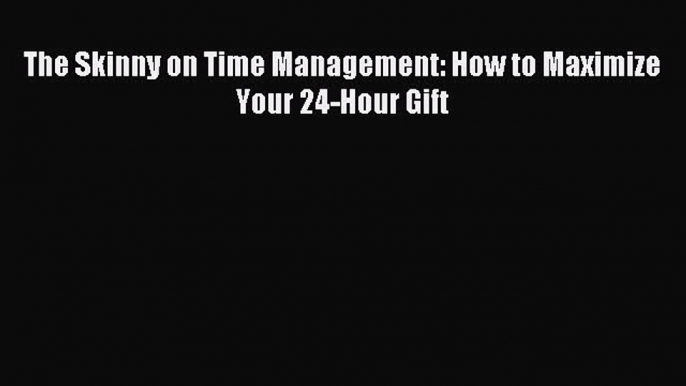 [PDF] The Skinny on Time Management: How to Maximize Your 24-Hour Gift [Download] Online