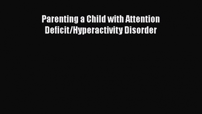 Download Parenting A Child With Attention Deficit/Hyperactivity Disorder Ebook Free