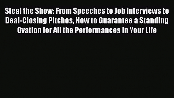 PDF Steal the Show: From Speeches to Job Interviews to Deal-Closing Pitches How to Guarantee