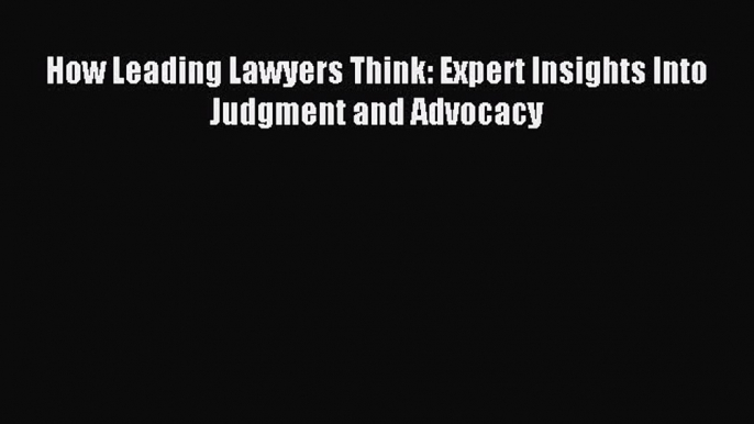 Download How Leading Lawyers Think: Expert Insights Into Judgment and Advocacy PDF Free