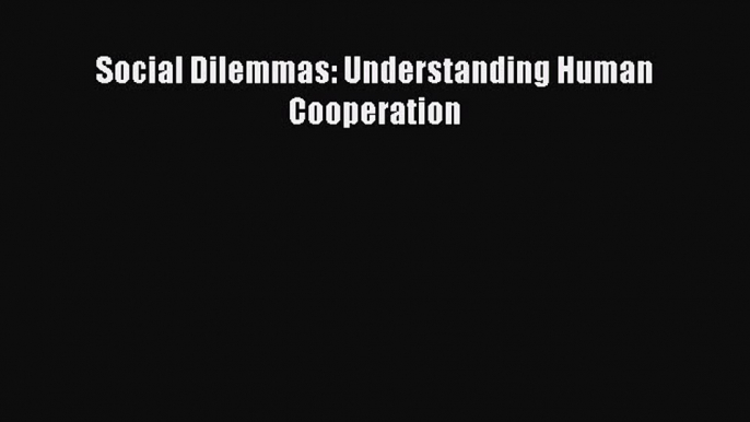 Download Social Dilemmas: Understanding Human Cooperation Free Books