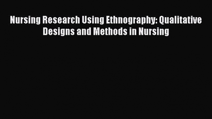 PDF Nursing Research Using Ethnography: Qualitative Designs and Methods in Nursing Free Books