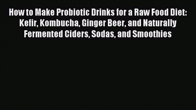 [PDF] How to Make Probiotic Drinks for a Raw Food Diet: Kefir Kombucha Ginger Beer and Naturally