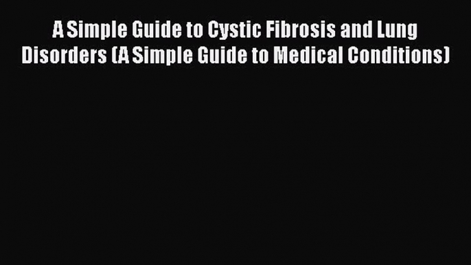 Read A Simple Guide to Cystic Fibrosis and Lung Disorders (A Simple Guide to Medical Conditions)