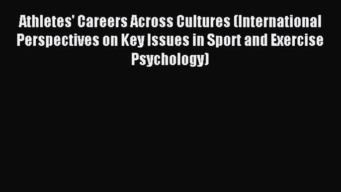 Download Athletes' Careers Across Cultures (International Perspectives on Key Issues in Sport