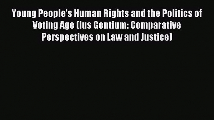 Download Young People's Human Rights and the Politics of Voting Age (Ius Gentium: Comparative