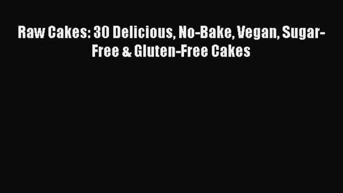 [PDF] Raw Cakes: 30 Delicious No-Bake Vegan Sugar-Free & Gluten-Free Cakes [Read] Full Ebook