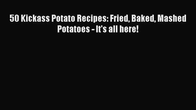 [PDF] 50 Kickass Potato Recipes: Fried Baked Mashed Potatoes - It's all here! [Download] Online