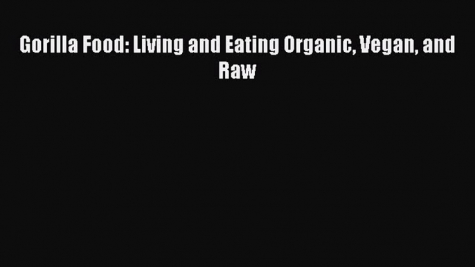 [PDF] Gorilla Food: Living and Eating Organic Vegan and Raw [Download] Online