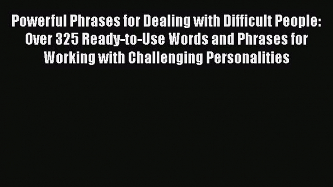 PDF Powerful Phrases for Dealing with Difficult People: Over 325 Ready-to-Use Words and Phrases