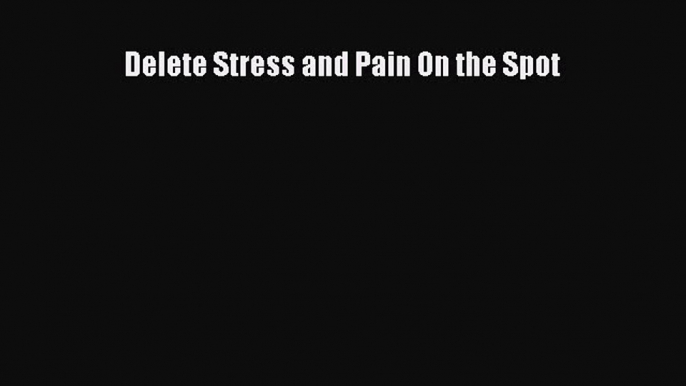 [Download] Delete Stress and Pain On the Spot Read Free