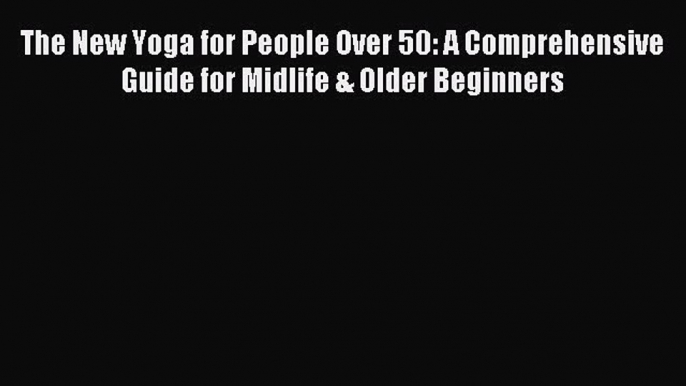 [Download] The New Yoga for People Over 50: A Comprehensive Guide for Midlife & Older Beginners