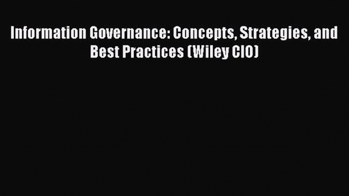 Download Information Governance: Concepts Strategies and Best Practices (Wiley CIO) Book Online