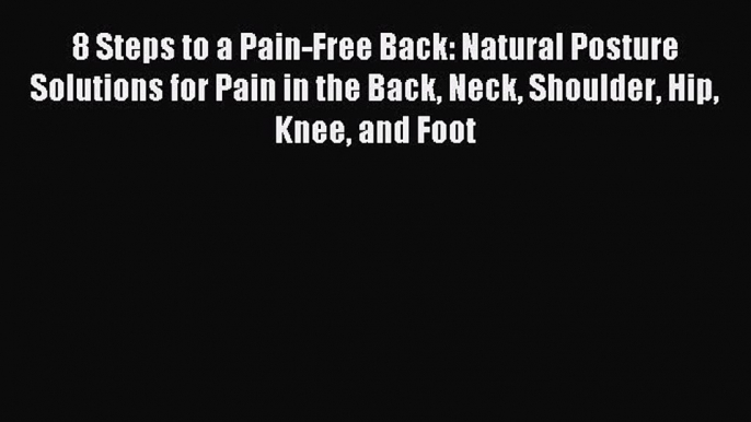 Read 8 Steps to a Pain-Free Back: Natural Posture Solutions for Pain in the Back Neck Shoulder