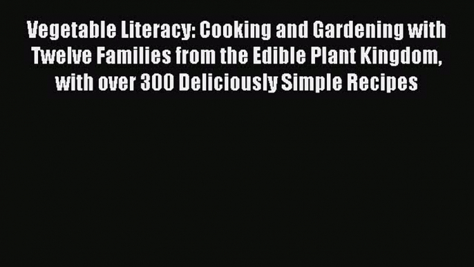 Read Vegetable Literacy: Cooking and Gardening with Twelve Families from the Edible Plant Kingdom